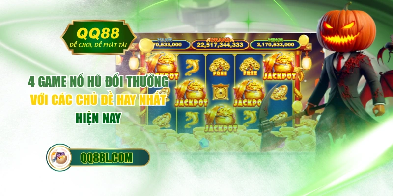 4 Game Nổ Hũ Đổi Thưởng Với Các Chủ Đề Hay Nhất Hiện Nay
