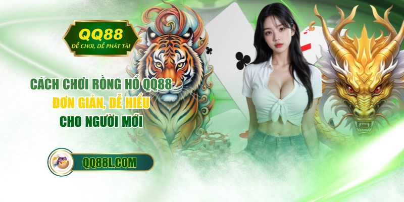 Cách Chơi Rồng Hổ QQ88 Đơn Giản, Dễ Hiểu Cho Người Mới