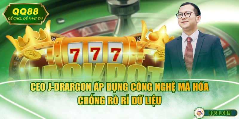 CEO J-Drargon áp dụng công nghệ mã hóa chống rò rỉ dữ liệu 