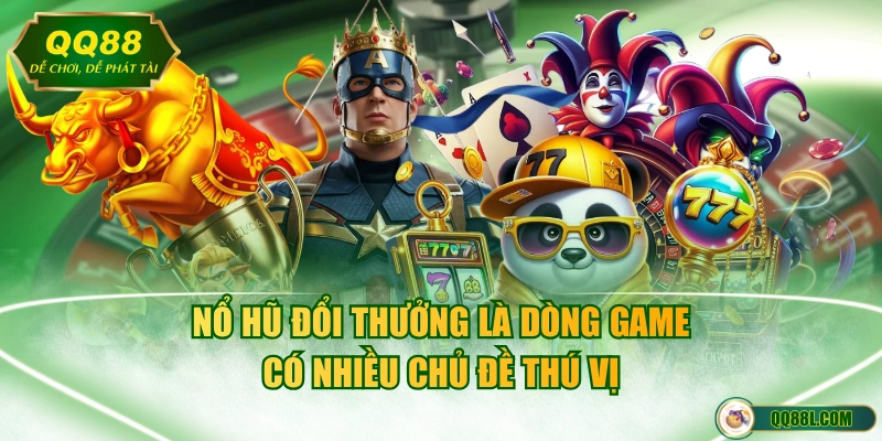 Nổ hũ đổi thưởng là dòng game có nhiều chủ đề thú vị 