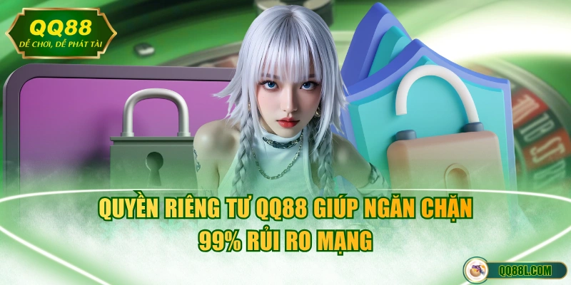 Quyền riêng tư QQ88 giúp ngăn chặn 99% rủi ro mạng